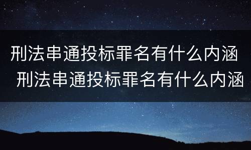 刑法串通投标罪名有什么内涵 刑法串通投标罪名有什么内涵吗