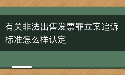 有关非法出售发票罪立案追诉标准怎么样认定