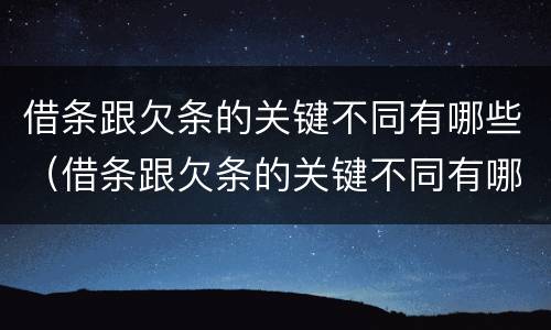 借条跟欠条的关键不同有哪些（借条跟欠条的关键不同有哪些方面）