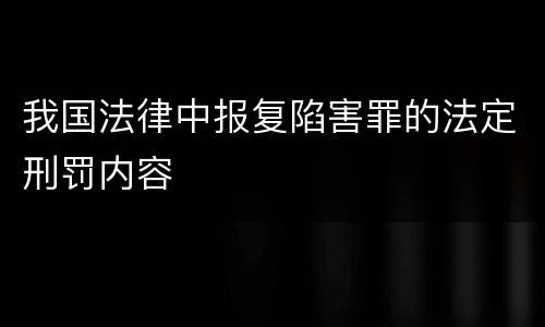 我国法律中报复陷害罪的法定刑罚内容