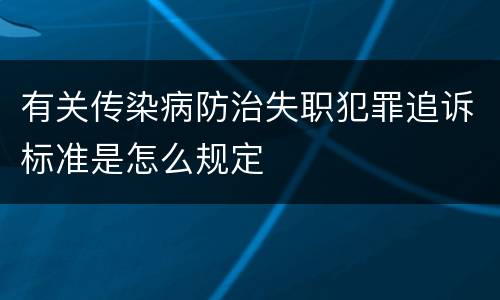 有关传染病防治失职犯罪追诉标准是怎么规定