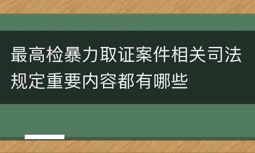 最高检暴力取证案件相关司法规定重要内容都有哪些