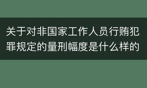 关于对非国家工作人员行贿犯罪规定的量刑幅度是什么样的