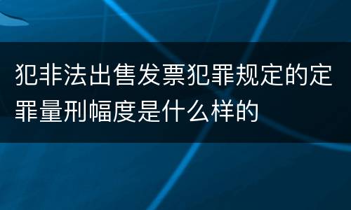犯非法出售发票犯罪规定的定罪量刑幅度是什么样的