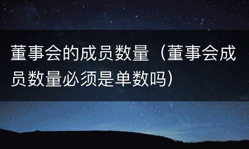 董事会的成员数量（董事会成员数量必须是单数吗）