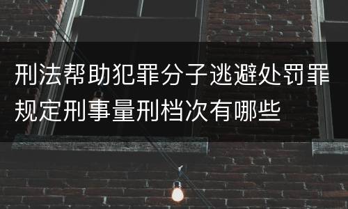 刑法帮助犯罪分子逃避处罚罪规定刑事量刑档次有哪些
