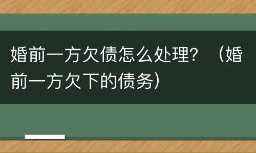 婚前一方欠债怎么处理？（婚前一方欠下的债务）