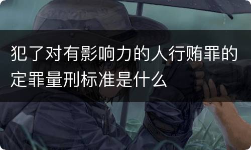 犯了对有影响力的人行贿罪的定罪量刑标准是什么