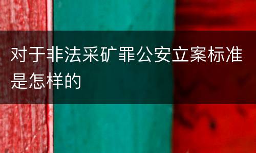 对于非法采矿罪公安立案标准是怎样的