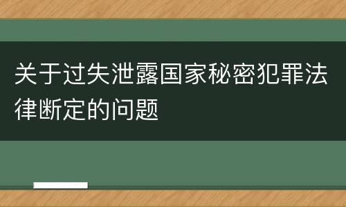 关于过失泄露国家秘密犯罪法律断定的问题