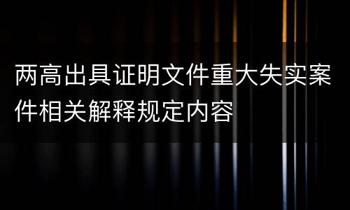 两高出具证明文件重大失实案件相关解释规定内容