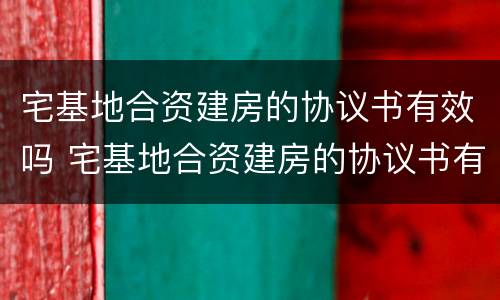 宅基地合资建房的协议书有效吗 宅基地合资建房的协议书有效吗怎么写