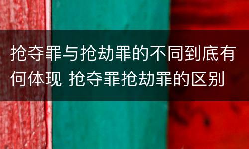 抢夺罪与抢劫罪的不同到底有何体现 抢夺罪抢劫罪的区别