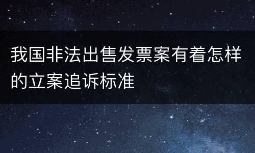 我国非法出售发票案有着怎样的立案追诉标准