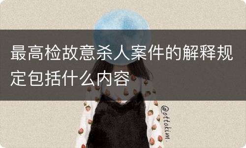 最高检故意杀人案件的解释规定包括什么内容
