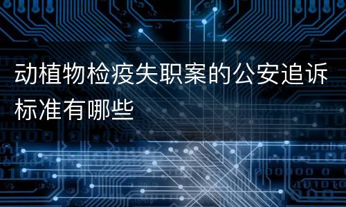 动植物检疫失职案的公安追诉标准有哪些
