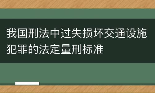 我国刑法中过失损坏交通设施犯罪的法定量刑标准