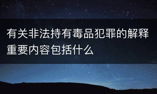 有关非法持有毒品犯罪的解释重要内容包括什么