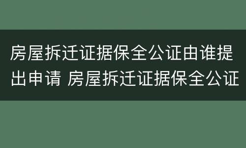 房屋拆迁证据保全公证由谁提出申请 房屋拆迁证据保全公证由谁提出申请