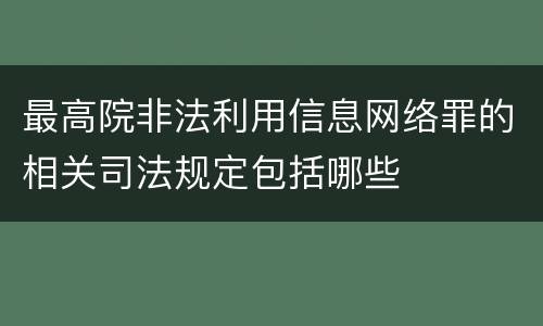 最高院非法利用信息网络罪的相关司法规定包括哪些