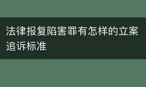 法律报复陷害罪有怎样的立案追诉标准