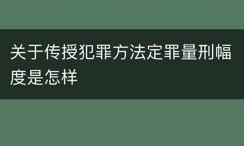 关于传授犯罪方法定罪量刑幅度是怎样