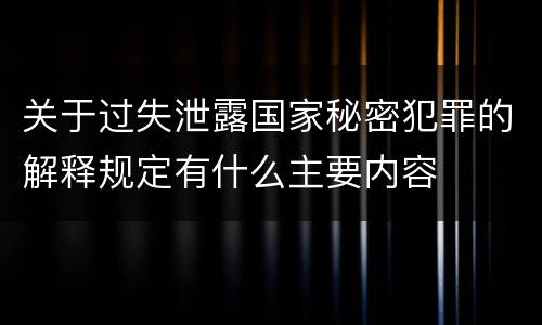 关于过失泄露国家秘密犯罪的解释规定有什么主要内容