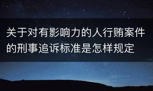 关于对有影响力的人行贿案件的刑事追诉标准是怎样规定