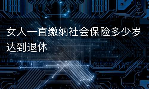 女人一直缴纳社会保险多少岁达到退休