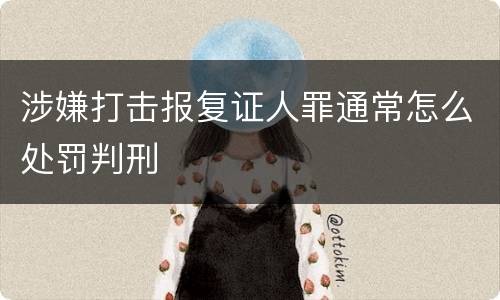 涉嫌打击报复证人罪通常怎么处罚判刑