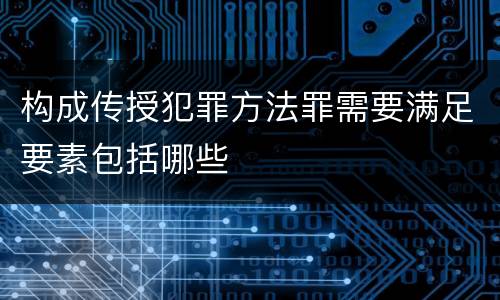 构成传授犯罪方法罪需要满足要素包括哪些
