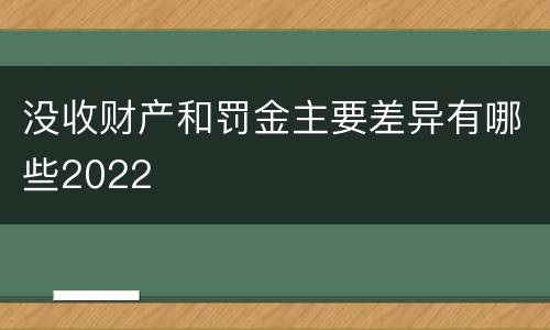 没收财产和罚金主要差异有哪些2022