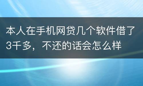 本人在手机网贷几个软件借了3千多，不还的话会怎么样