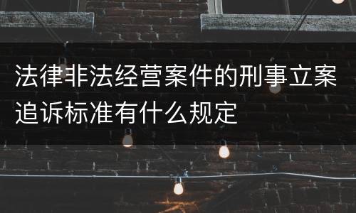 法律非法经营案件的刑事立案追诉标准有什么规定