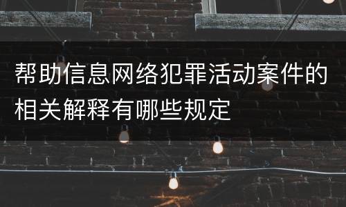 帮助信息网络犯罪活动案件的相关解释有哪些规定