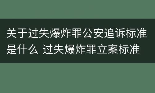 关于过失爆炸罪公安追诉标准是什么 过失爆炸罪立案标准