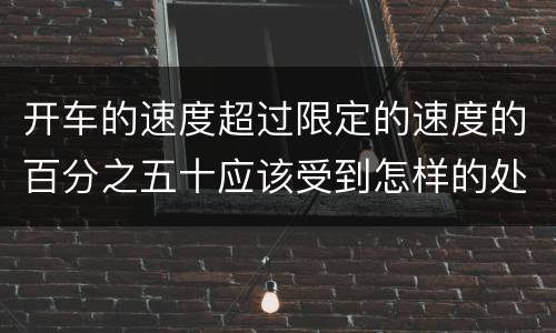 开车的速度超过限定的速度的百分之五十应该受到怎样的处罚