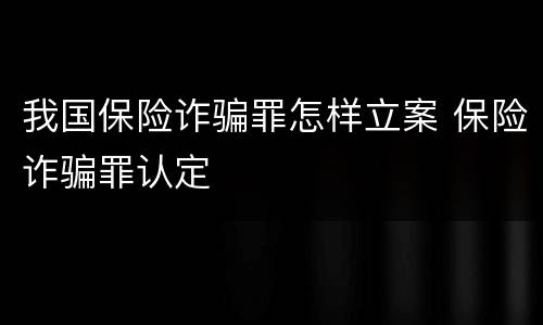 我国保险诈骗罪怎样立案 保险诈骗罪认定