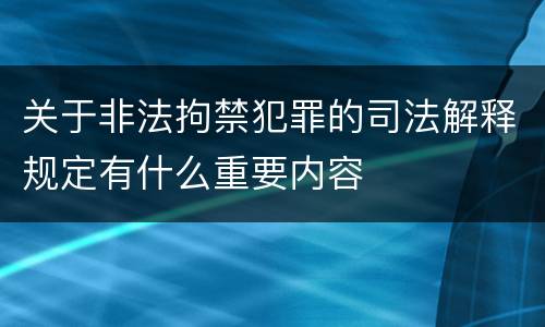 关于非法拘禁犯罪的司法解释规定有什么重要内容