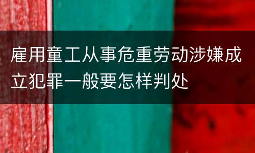 雇用童工从事危重劳动涉嫌成立犯罪一般要怎样判处