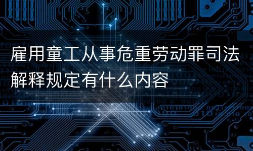 雇用童工从事危重劳动罪司法解释规定有什么内容