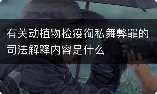 有关动植物检疫徇私舞弊罪的司法解释内容是什么