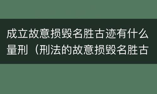 成立故意损毁名胜古迹有什么量刑（刑法的故意损毁名胜古迹）