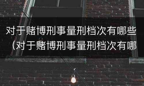 对于赌博刑事量刑档次有哪些（对于赌博刑事量刑档次有哪些规定）