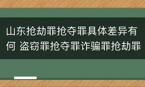 山东抢劫罪抢夺罪具体差异有何 盗窃罪抢夺罪诈骗罪抢劫罪区别