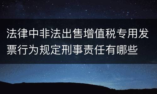 法律中非法出售增值税专用发票行为规定刑事责任有哪些