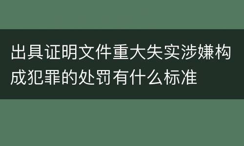 出具证明文件重大失实涉嫌构成犯罪的处罚有什么标准