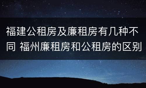 福建公租房及廉租房有几种不同 福州廉租房和公租房的区别