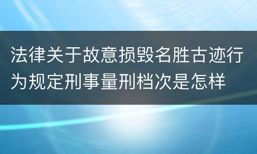 法律关于故意损毁名胜古迹行为规定刑事量刑档次是怎样