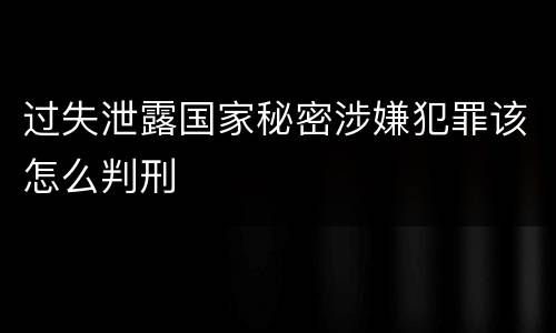 过失泄露国家秘密涉嫌犯罪该怎么判刑